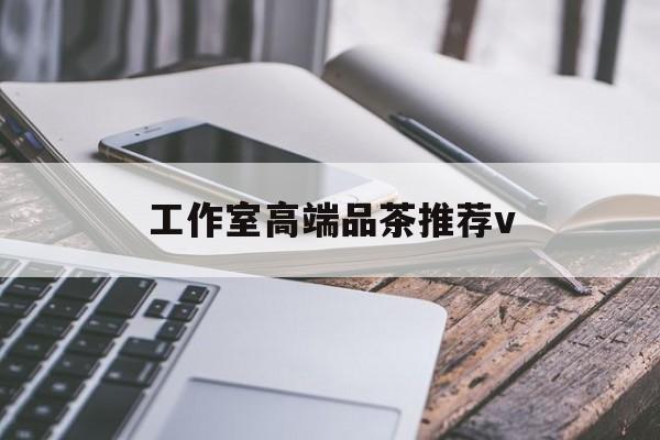 安宁南充高端品茶v最新资讯（谁能告诉我哪里有安宁工作室高端品茶推荐v？）