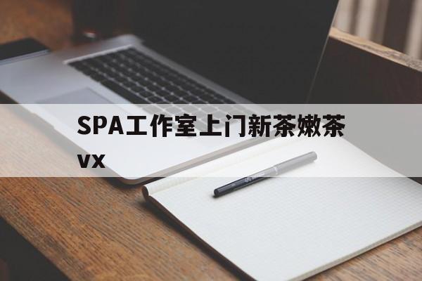 安宁广州哪里可以找约茶新茶的品茶地最新资讯（谁能告诉我哪里有安宁SPA工作室上门新茶嫩茶vx？）